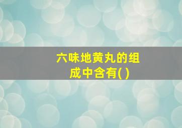 六味地黄丸的组成中含有( )